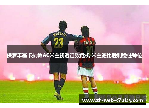 保罗丰塞卡执教AC米兰初遇连败危机 米兰德比胜利稳住帅位