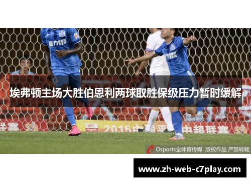 埃弗顿主场大胜伯恩利两球取胜保级压力暂时缓解