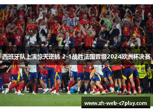 西班牙队上演惊天逆转 2-1战胜法国晋级2024欧洲杯决赛