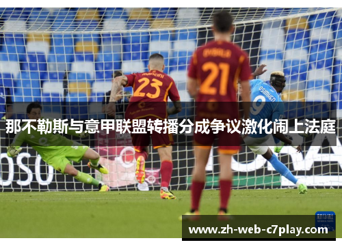 那不勒斯与意甲联盟转播分成争议激化闹上法庭