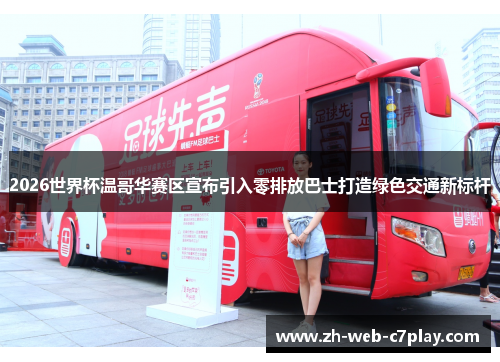 2026世界杯温哥华赛区宣布引入零排放巴士打造绿色交通新标杆