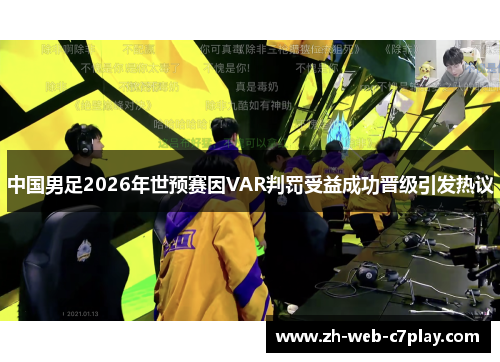 中国男足2026年世预赛因VAR判罚受益成功晋级引发热议
