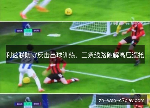 利兹联防守反击出球训练，三条线路破解高压逼抢