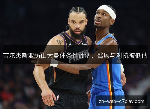 吉尔杰斯亚历山大身体条件评估,臂展与对抗被低估 吉尔杰斯亚历山大身体条件评估,臂展与对抗被低估